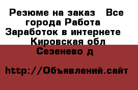 Резюме на заказ - Все города Работа » Заработок в интернете   . Кировская обл.,Сезенево д.